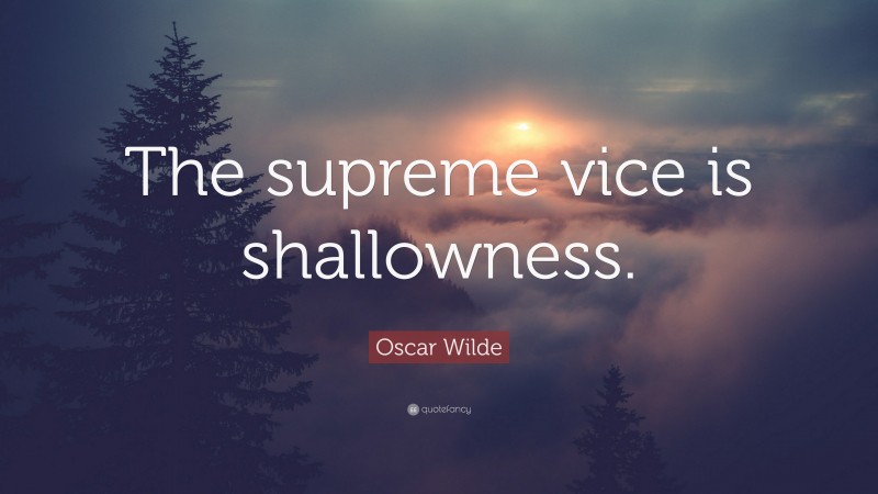 Oscar Wilde Quote: “The supreme vice is shallowness.”
