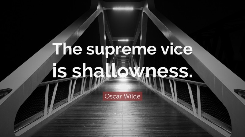 Oscar Wilde Quote: “The supreme vice is shallowness.”