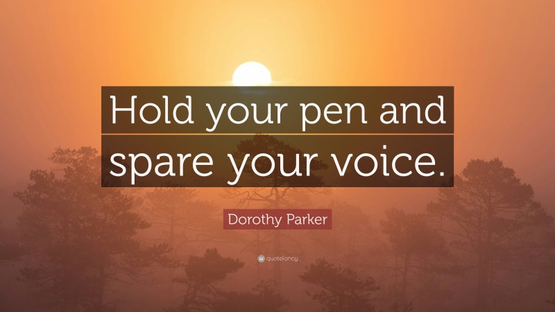 Dorothy Parker Quote: “Hold your pen and spare your voice.”
