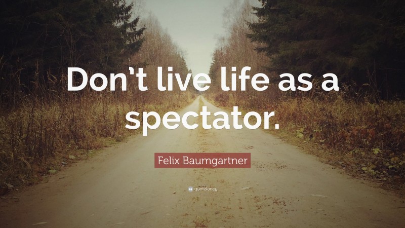 Felix Baumgartner Quote: “Don’t live life as a spectator.”