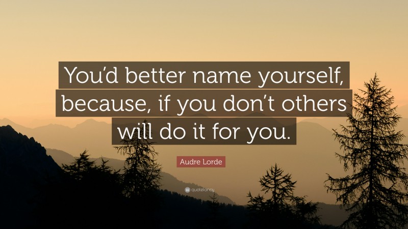 Audre Lorde Quote: “You’d better name yourself, because, if you don’t others will do it for you.”