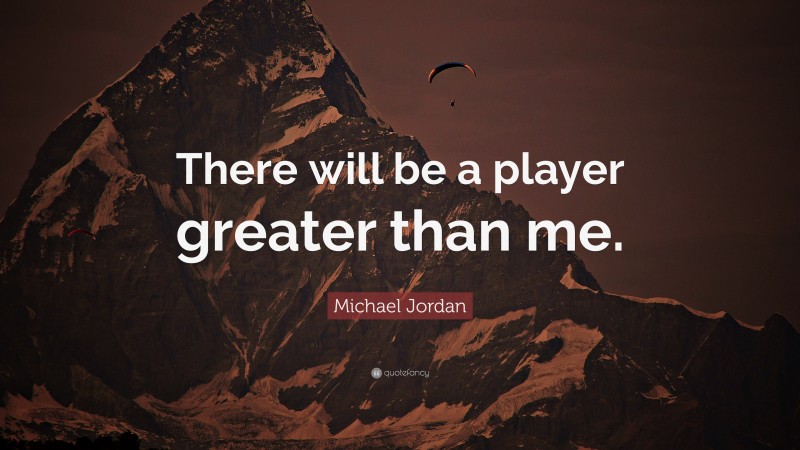 Michael Jordan Quote: “There will be a player greater than me.”