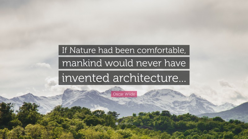 Oscar Wilde Quote: “If Nature had been comfortable, mankind would never have invented architecture...”