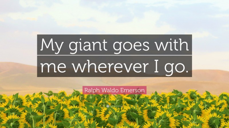 Ralph Waldo Emerson Quote: “My giant goes with me wherever I go.”