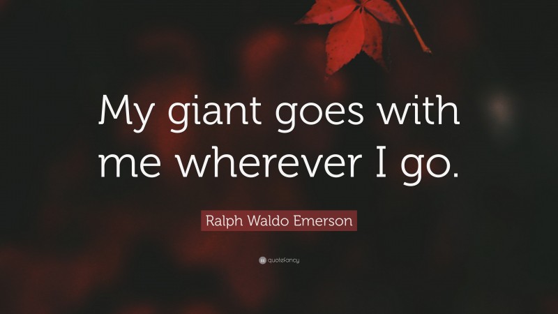 Ralph Waldo Emerson Quote: “My giant goes with me wherever I go.”