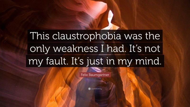 Felix Baumgartner Quote: “This claustrophobia was the only weakness I had. It’s not my fault. It’s just in my mind.”