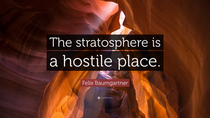 Felix Baumgartner Quote: “The stratosphere is a hostile place.”