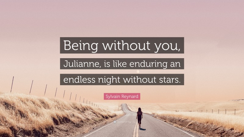 Sylvain Reynard Quote: “Being without you, Julianne, is like enduring an endless night without stars.”