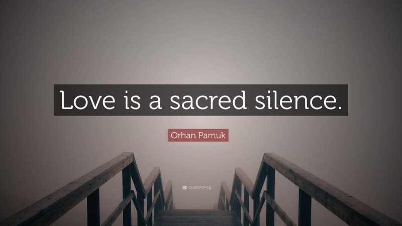 Orhan Pamuk Quote: “Love is a sacred silence.”