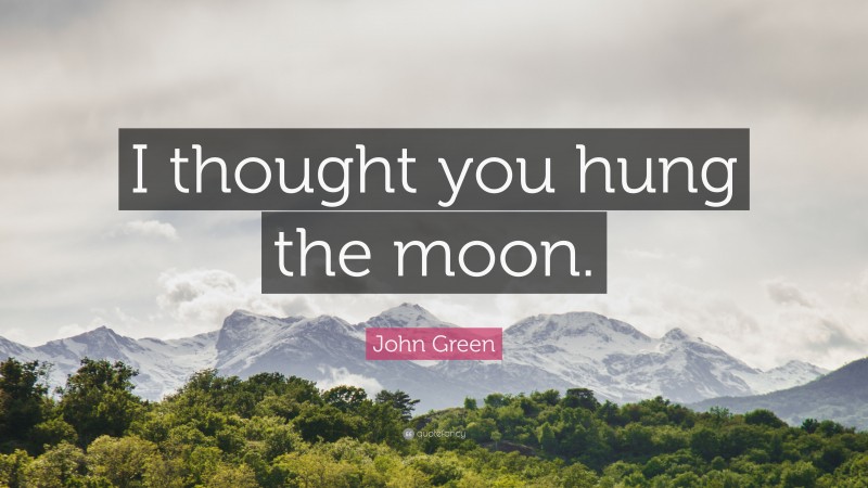 John Green Quote: “I thought you hung the moon.”