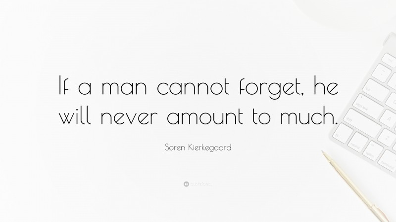 Soren Kierkegaard Quote: “If a man cannot forget, he will never amount to much.”