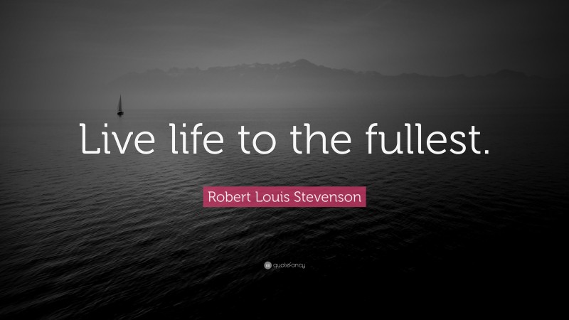 Robert Louis Stevenson Quote: “Live life to the fullest.”
