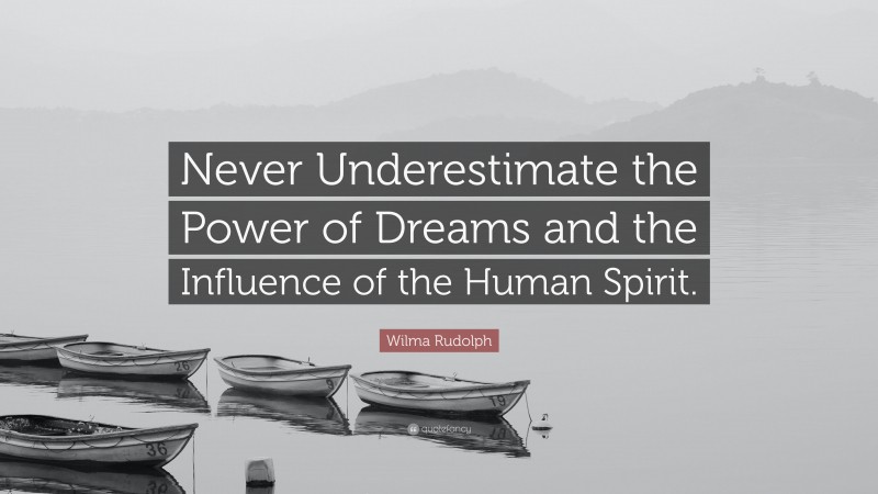 Wilma Rudolph Quote: “Never Underestimate the Power of Dreams and the Influence of the Human Spirit.”