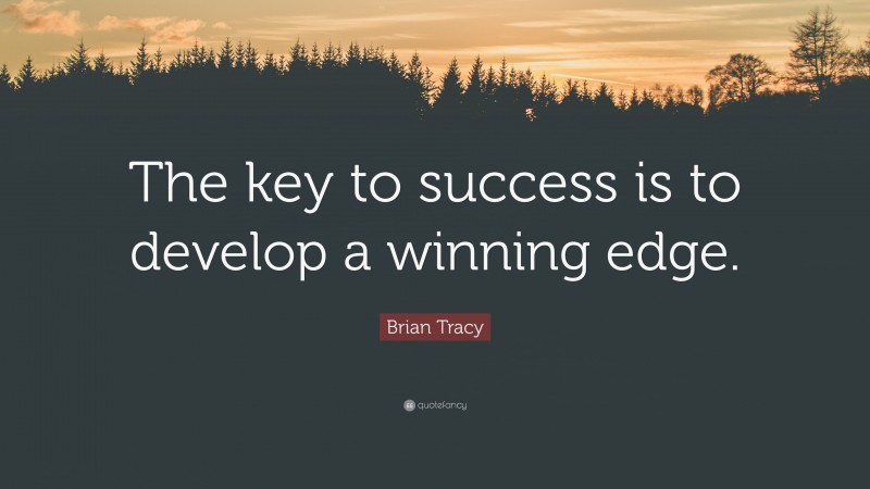 Brian Tracy Quote: “The key to success is to develop a winning edge.”