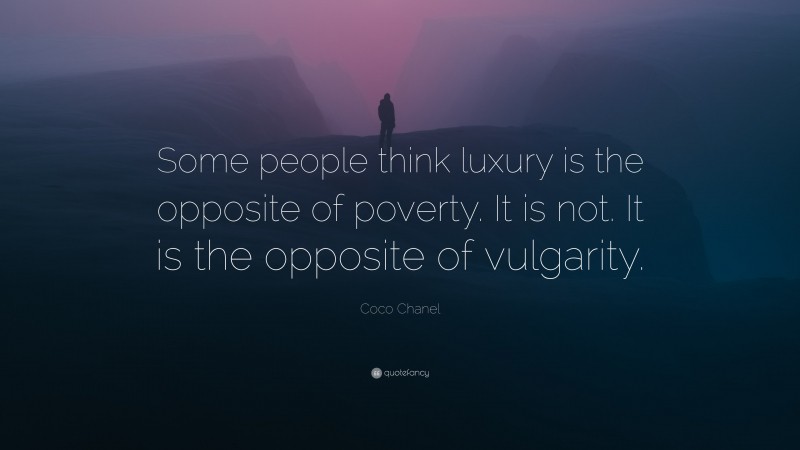 Coco Chanel Quote: “Some people think luxury is the opposite of poverty. It is not. It is the opposite of vulgarity.”