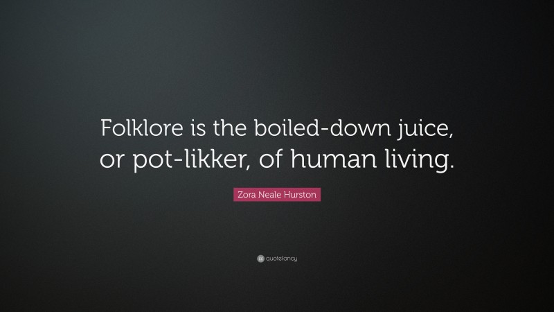 Zora Neale Hurston Quote: “Folklore is the boiled-down juice, or pot-likker, of human living.”