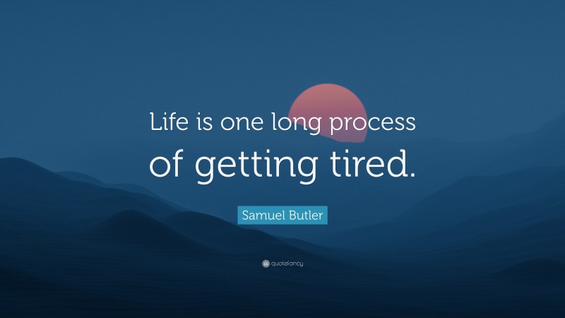 Samuel Butler Quote: “Life is one long process of getting tired.”