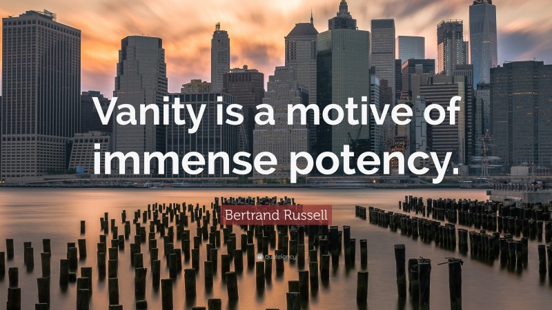 Bertrand Russell Quote: “Vanity is a motive of immense potency.”
