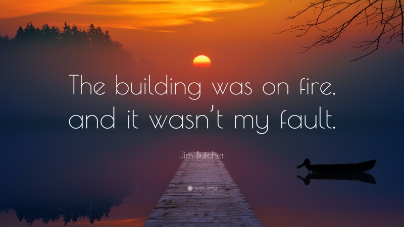 Jim Butcher Quote: “The building was on fire, and it wasn’t my fault.”