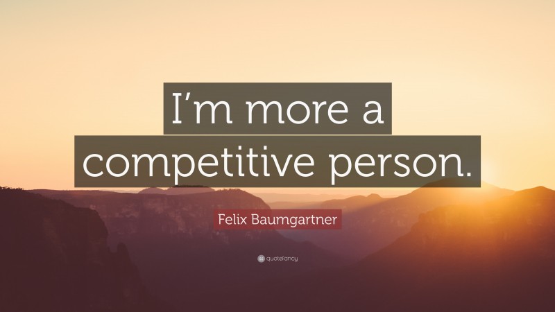 Felix Baumgartner Quote: “I’m more a competitive person.”