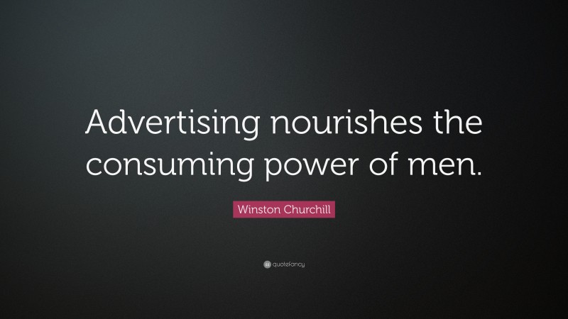 Winston Churchill Quote: “Advertising nourishes the consuming power of men.”