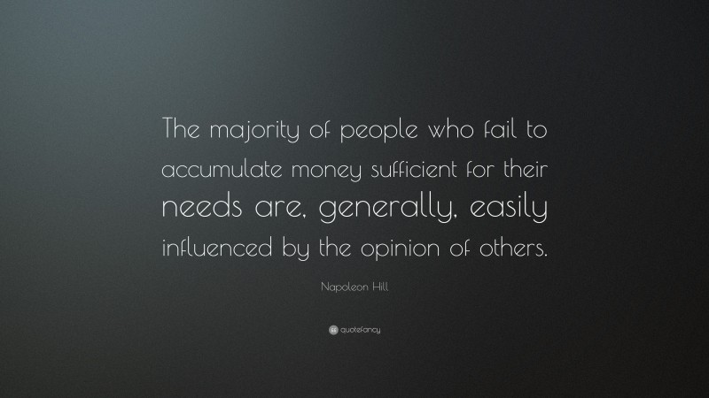 Napoleon Hill Quote: “The majority of people who fail to accumulate money sufficient for their needs are, generally, easily influenced by the opinion of others.”