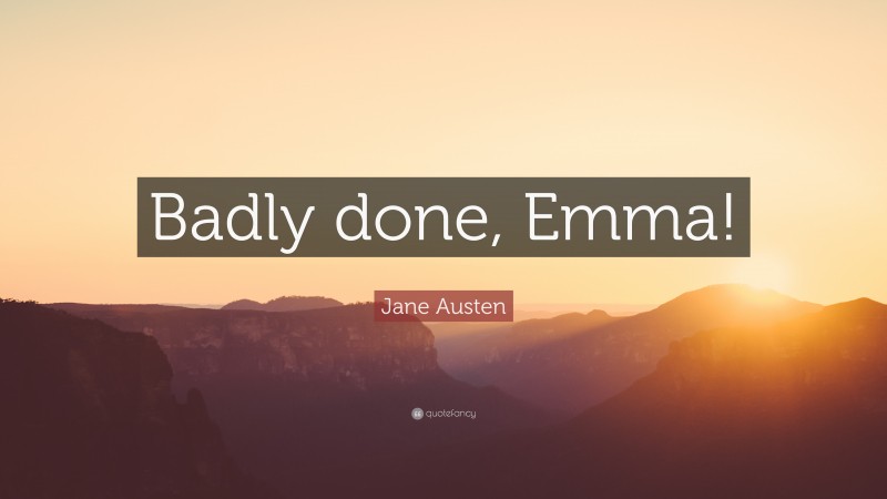 Jane Austen Quote: “Badly done, Emma!”