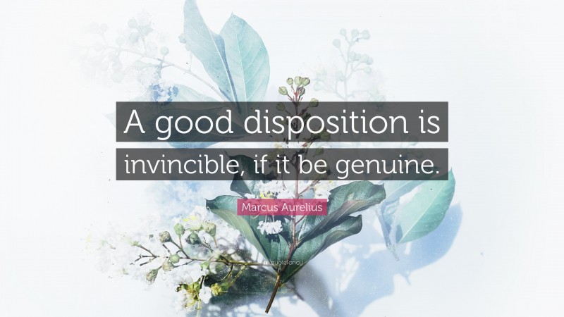 Marcus Aurelius Quote: “A good disposition is invincible, if it be genuine.”