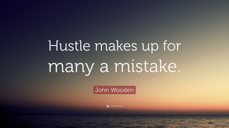 John Wooden Quote: “Hustle makes up for many a mistake.”
