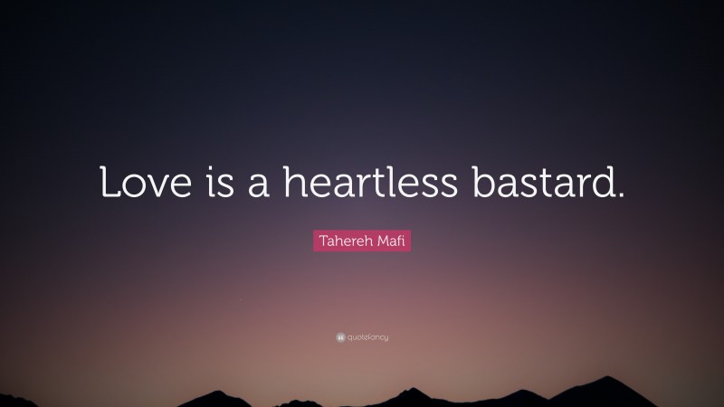 Tahereh Mafi Quote: “Love is a heartless bastard.”