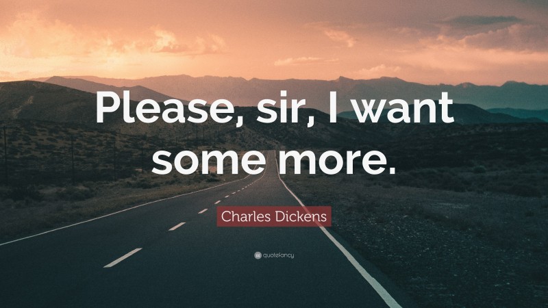 Charles Dickens Quote: “Please, sir, I want some more.”