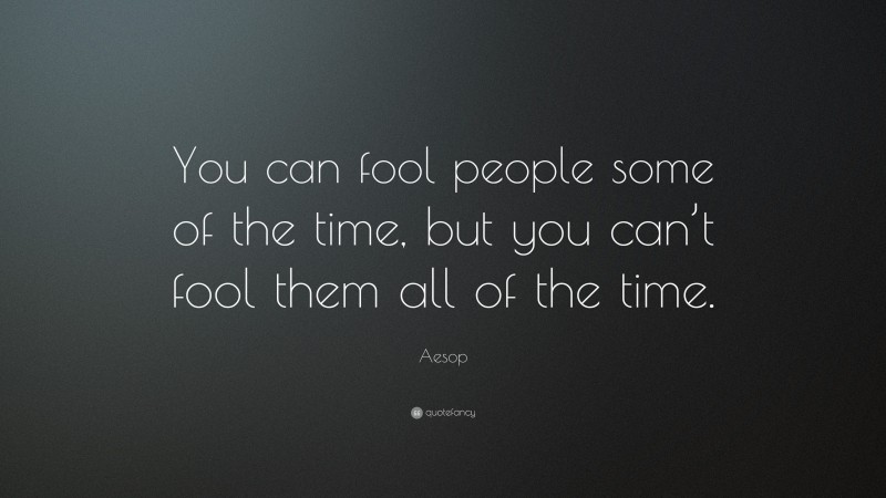 Aesop Quote: “You can fool people some of the time, but you can’t fool them all of the time.”