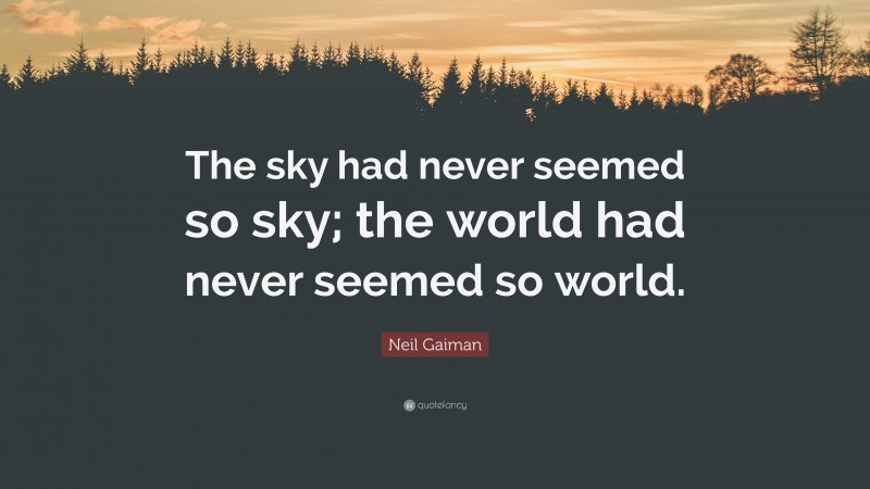 Neil Gaiman Quote: “The sky had never seemed so sky; the world had never seemed so world.”