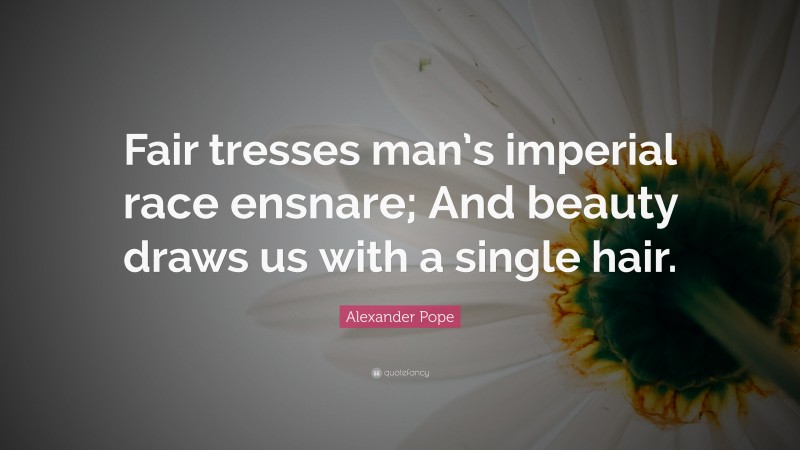Alexander Pope Quote: “Fair tresses man’s imperial race ensnare; And beauty draws us with a single hair.”