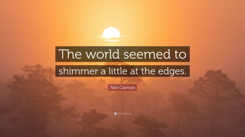 Neil Gaiman Quote: “The world seemed to shimmer a little at the edges.”