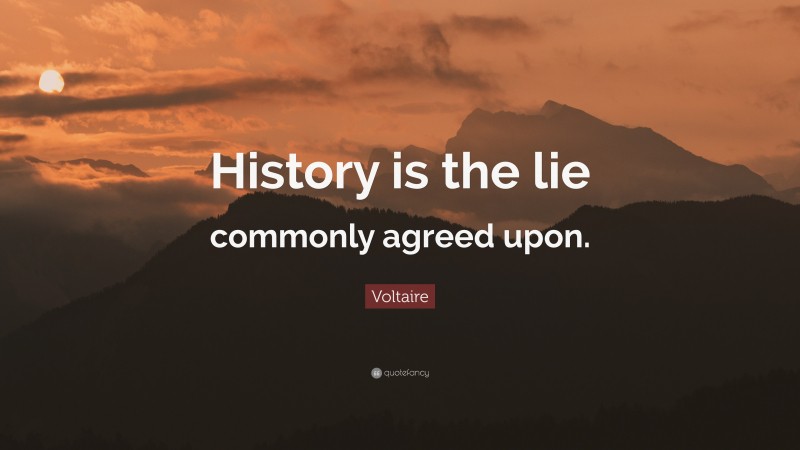 Voltaire Quote: “History is the lie commonly agreed upon.”