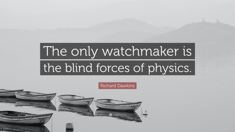 Richard Dawkins Quote: “The only watchmaker is the blind forces of physics.”