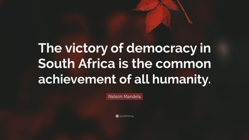 Nelson Mandela Quote: “The victory of democracy in South Africa is the common achievement of all humanity.”
