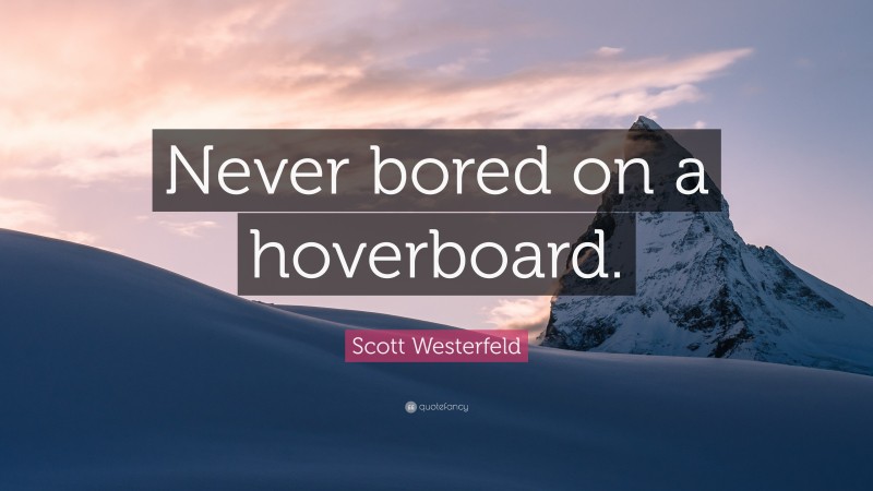 Scott Westerfeld Quote: “Never bored on a hoverboard.”