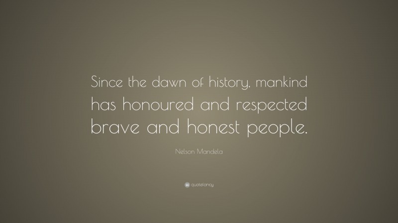 Nelson Mandela Quote: “Since the dawn of history, mankind has honoured and respected brave and honest people.”