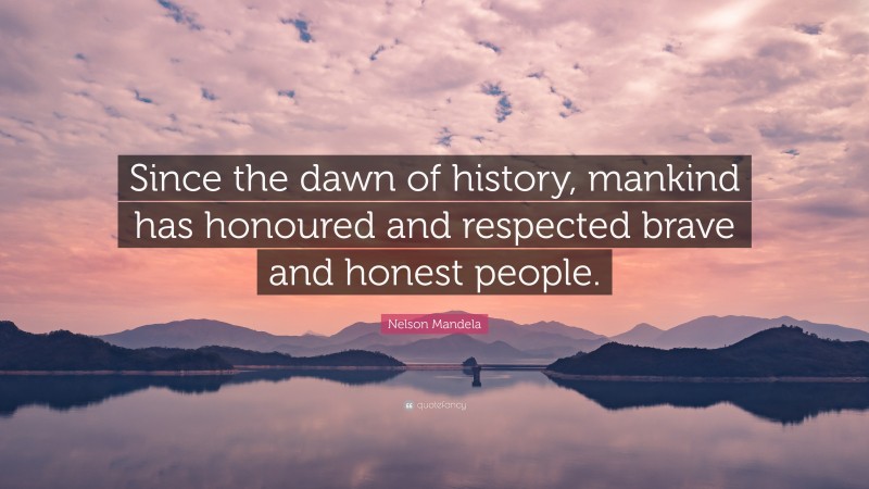 Nelson Mandela Quote: “Since the dawn of history, mankind has honoured and respected brave and honest people.”