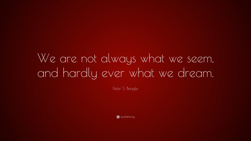 Peter S. Beagle Quote: “We are not always what we seem, and hardly ever what we dream.”