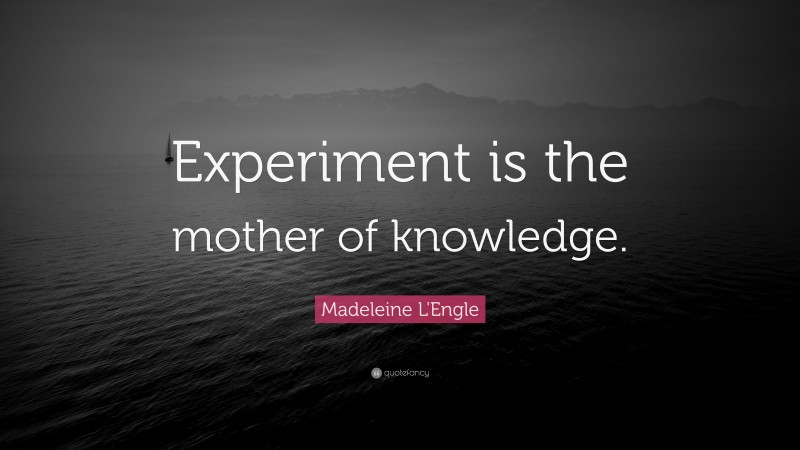 Madeleine L'Engle Quote: “Experiment is the mother of knowledge.”