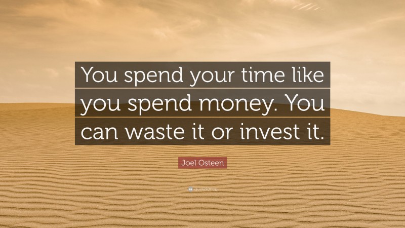 Joel Osteen Quote: “You spend your time like you spend money. You can waste it or invest it.”
