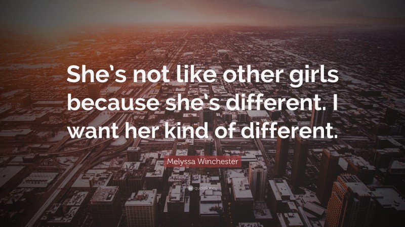 Melyssa Winchester Quote: “She’s not like other girls because she’s different. I want her kind of different.”