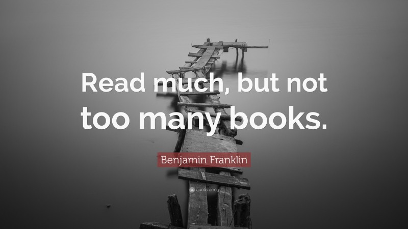 Benjamin Franklin Quote: “Read much, but not too many books.”