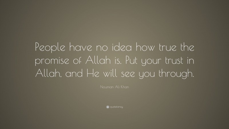 Nouman Ali Khan Quote: “People have no idea how true the promise of Allah is. Put your trust in Allah, and He will see you through.”