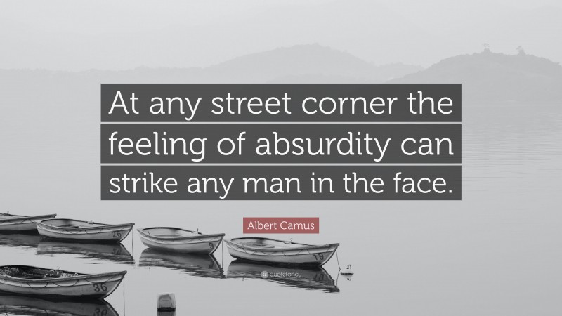 Albert Camus Quote: “At any street corner the feeling of absurdity can strike any man in the face.”