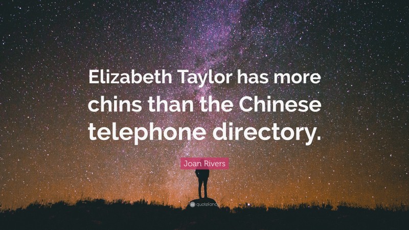 Joan Rivers Quote: “Elizabeth Taylor has more chins than the Chinese telephone directory.”