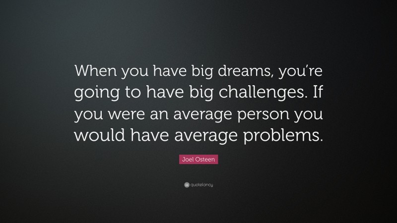 Joel Osteen Quote: “When you have big dreams, you’re going to have big challenges. If you were an average person you would have average problems.”